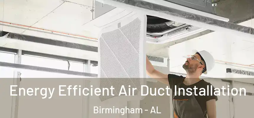 Energy Efficient Air Duct Installation Birmingham - AL