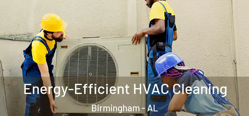  Energy-Efficient HVAC Cleaning Birmingham - AL